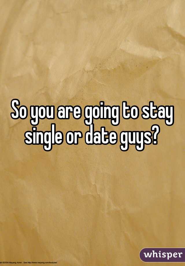 So you are going to stay single or date guys?