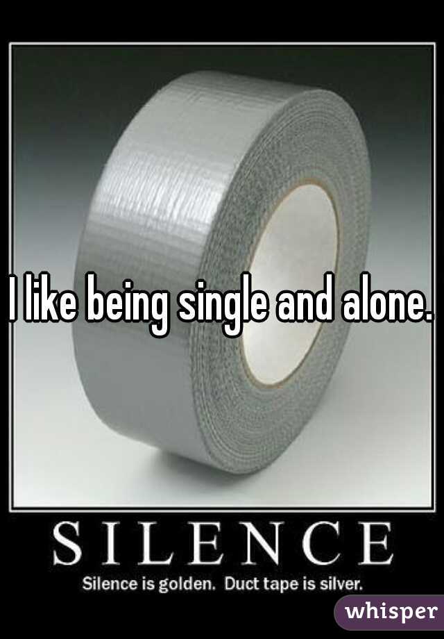 I like being single and alone.