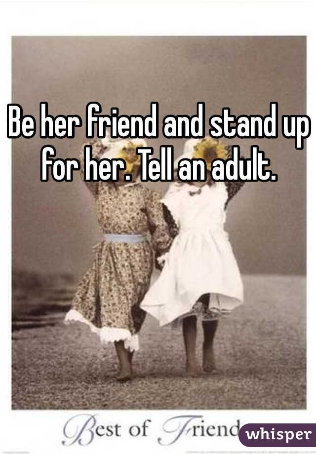 Be her friend and stand up for her. Tell an adult. 