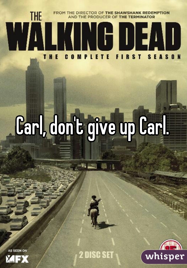 Carl, don't give up Carl.