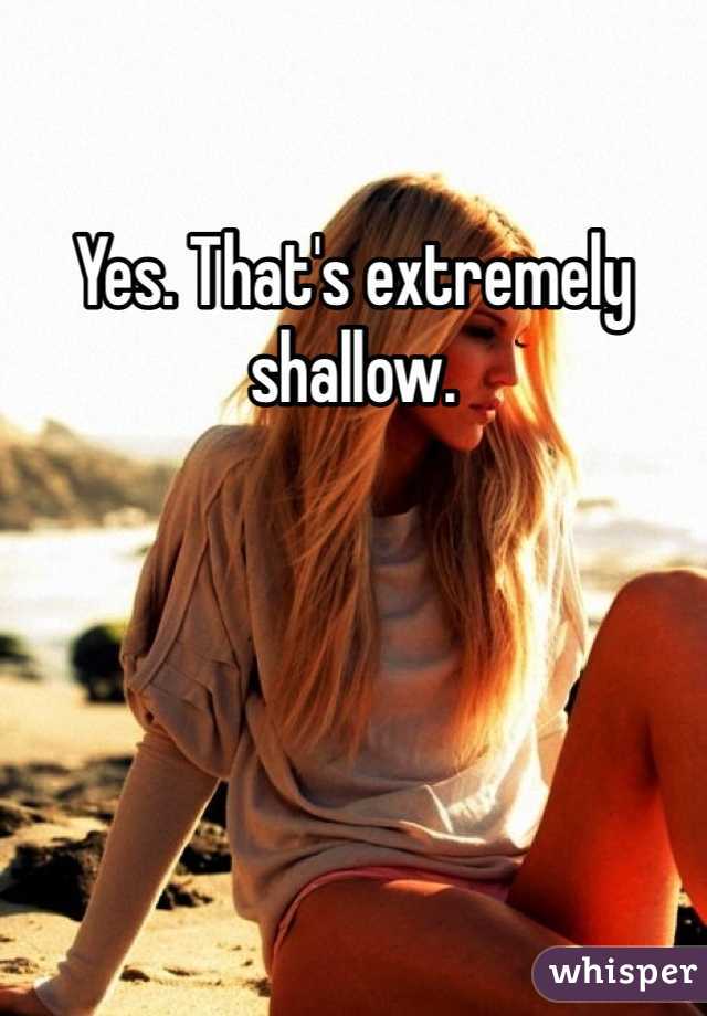 Yes. That's extremely shallow. 