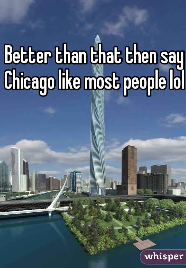 Better than that then say Chicago like most people lol