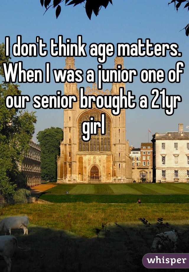 I don't think age matters. When I was a junior one of our senior brought a 21yr girl 