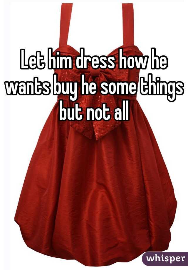Let him dress how he wants buy he some things but not all 
