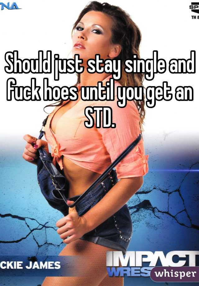 Should just stay single and fuck hoes until you get an STD.