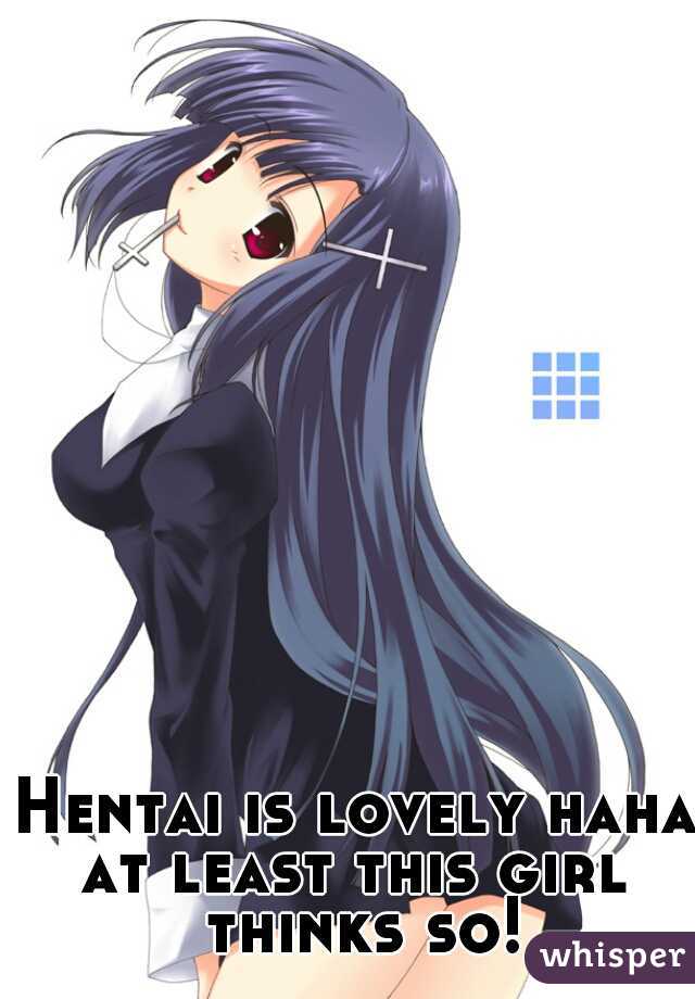 Hentai is lovely haha
at least this girl thinks so!