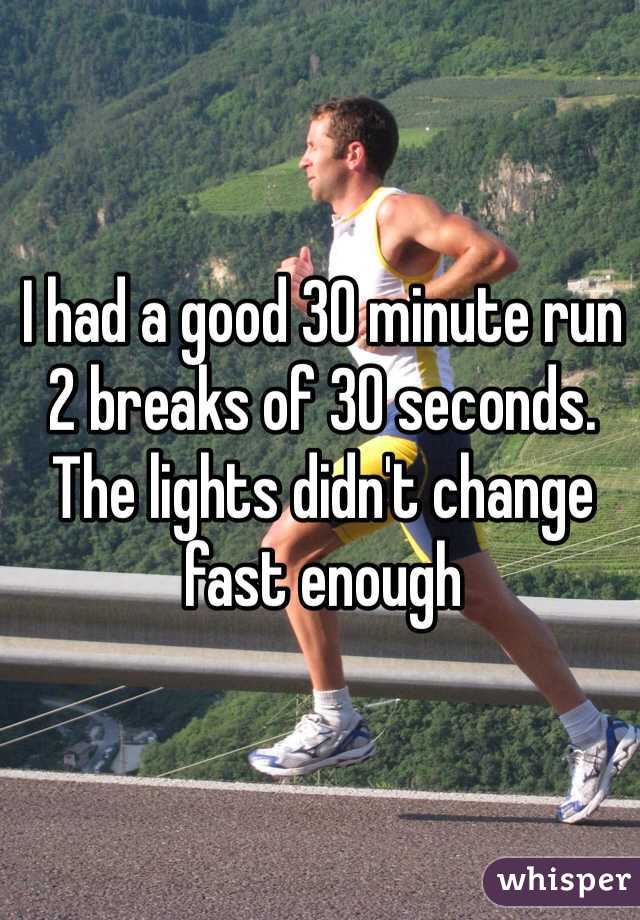 I had a good 30 minute run 2 breaks of 30 seconds. The lights didn't change fast enough