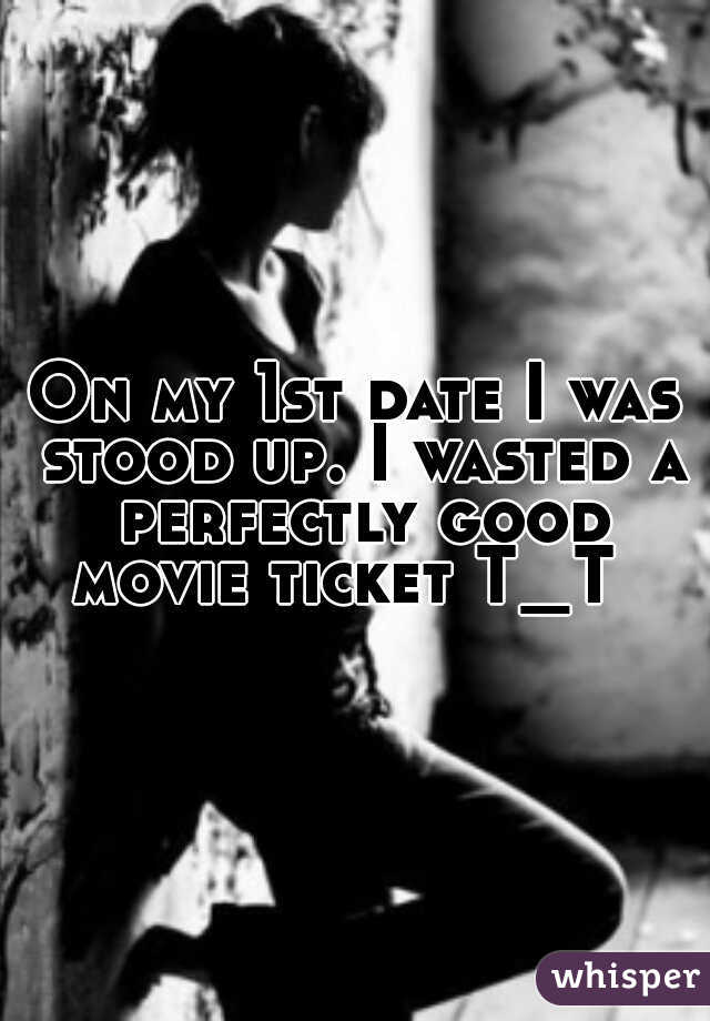 On my 1st date I was stood up. I wasted a perfectly good movie ticket T_T  
