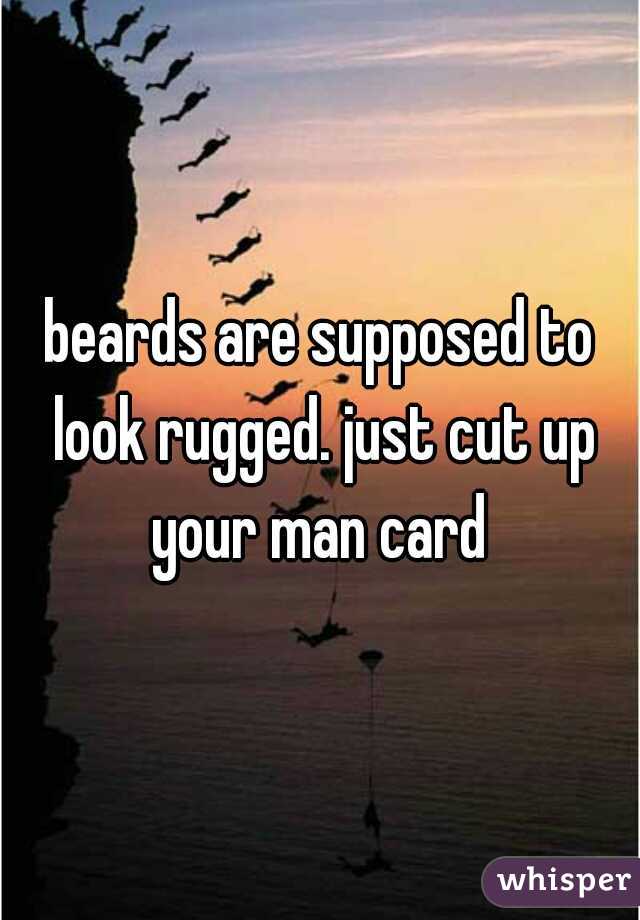 beards are supposed to look rugged. just cut up your man card 