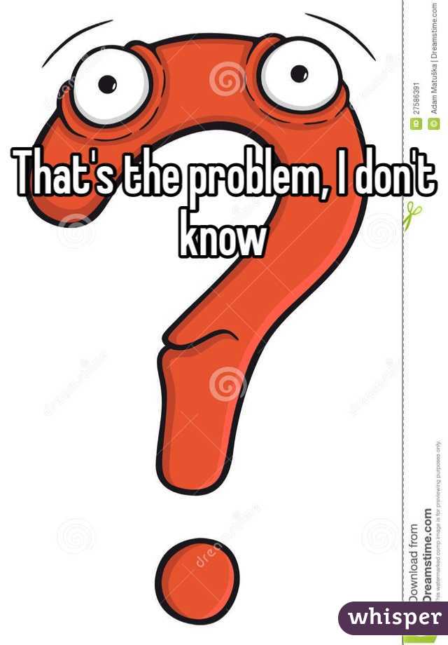 That's the problem, I don't know 