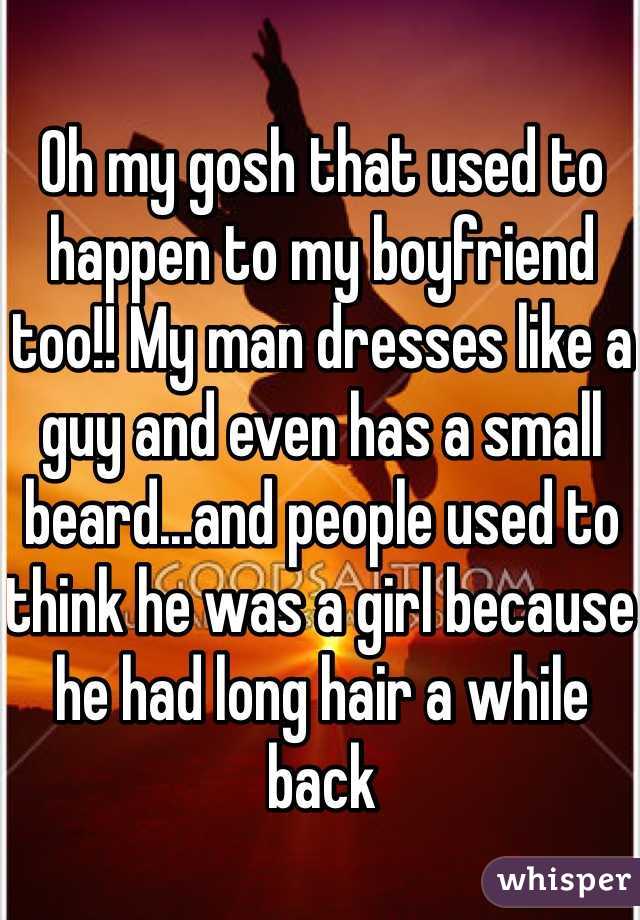 Oh my gosh that used to happen to my boyfriend too!! My man dresses like a guy and even has a small beard...and people used to think he was a girl because he had long hair a while back
