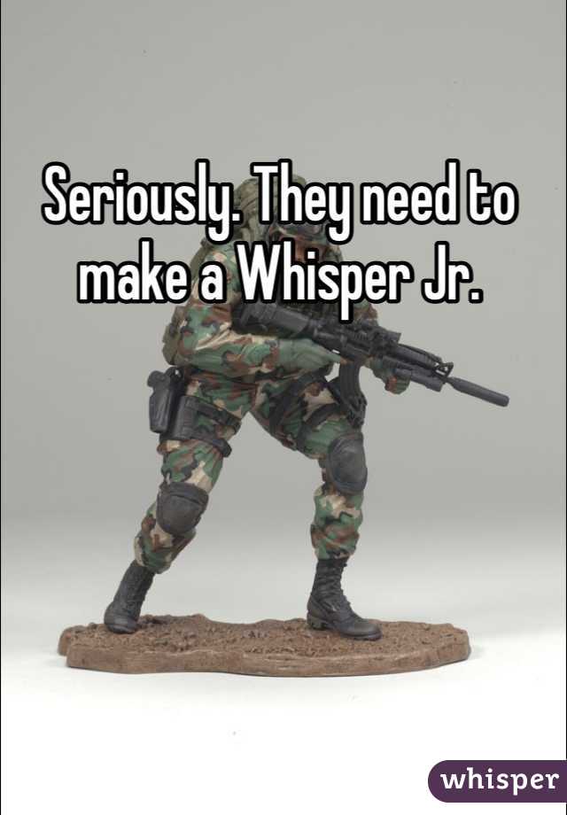 Seriously. They need to make a Whisper Jr.
