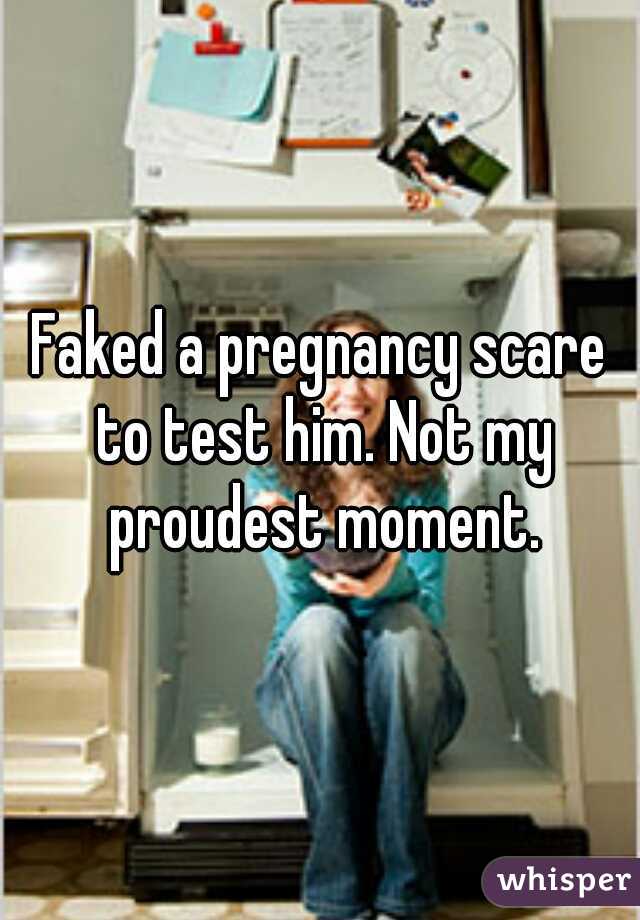 Faked a pregnancy scare to test him. Not my proudest moment.