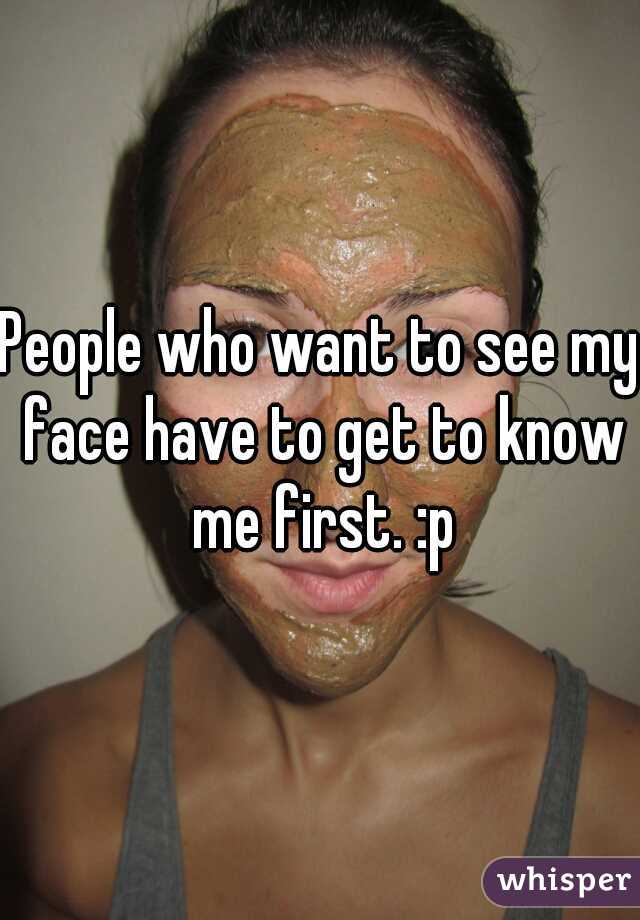 People who want to see my face have to get to know me first. :p