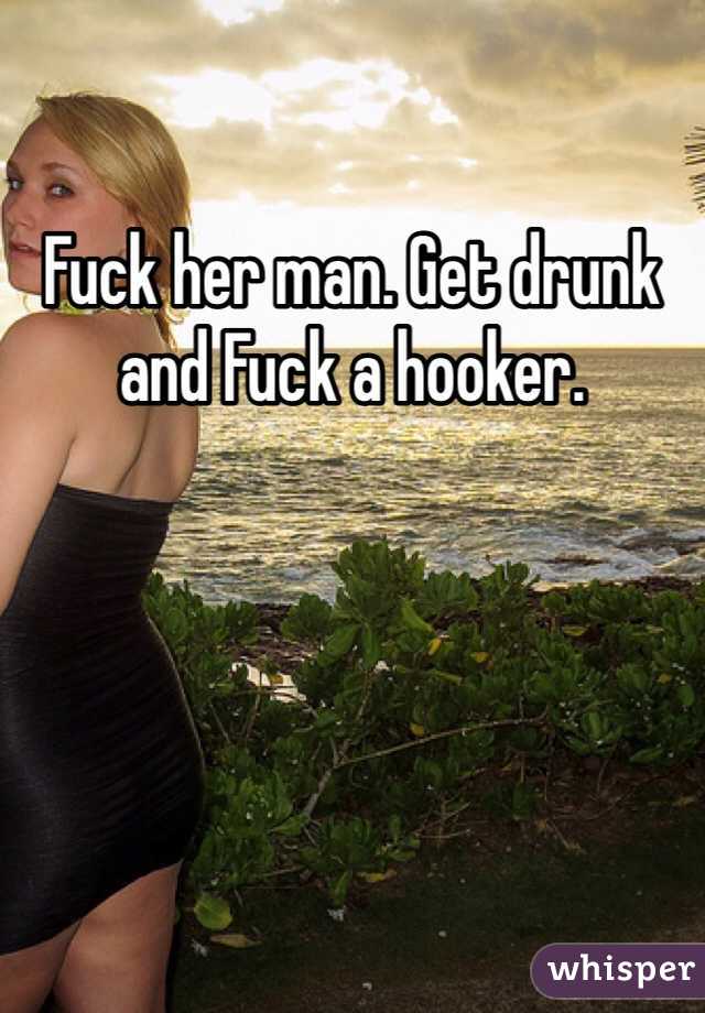 Fuck her man. Get drunk and Fuck a hooker.