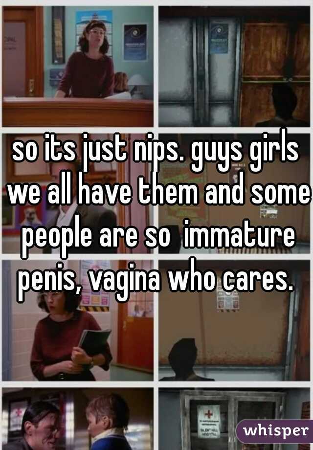so its just nips. guys girls we all have them and some people are so  immature penis, vagina who cares. 