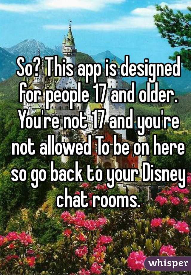So? This app is designed for people 17 and older. You're not 17 and you're not allowed To be on here so go back to your Disney chat rooms. 