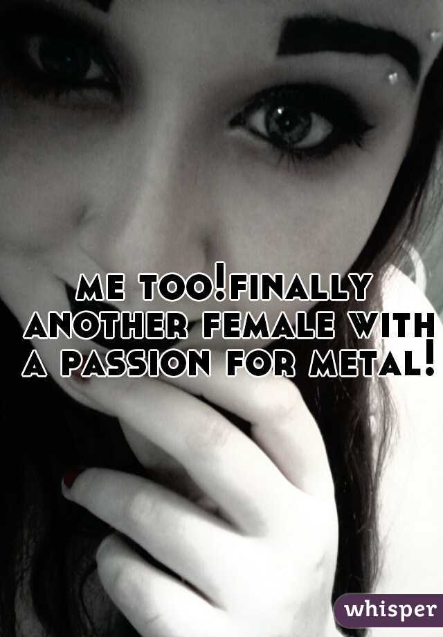 me too!finally another female with a passion for metal!