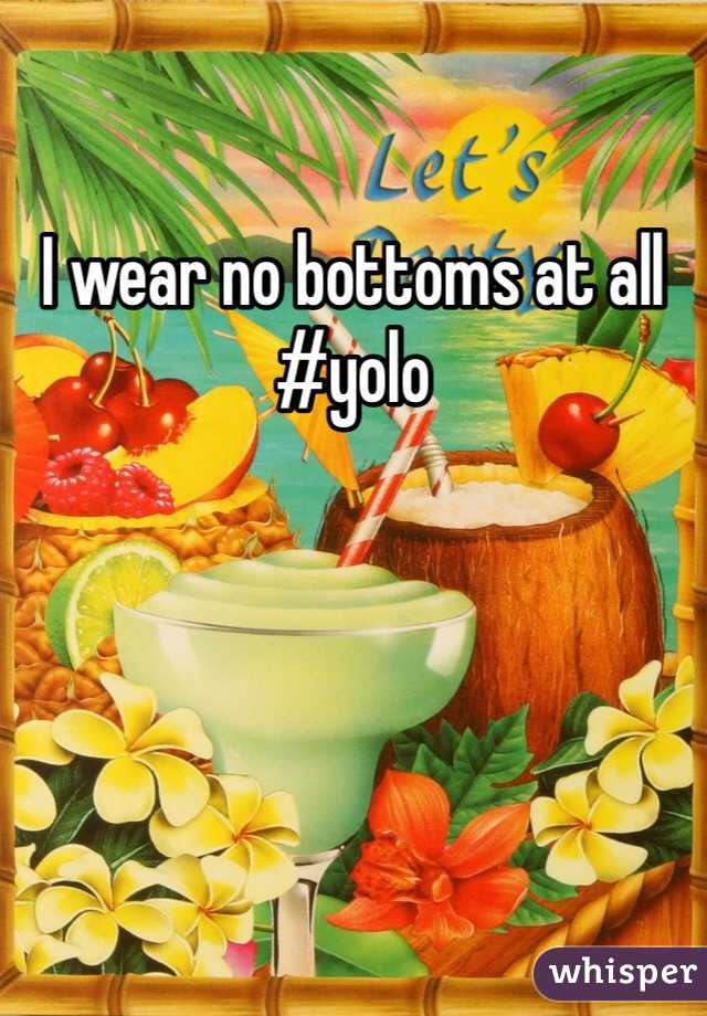 I wear no bottoms at all #yolo