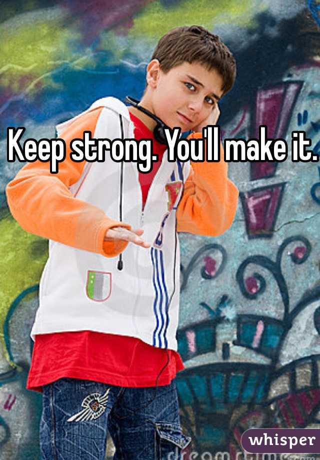 Keep strong. You'll make it. 