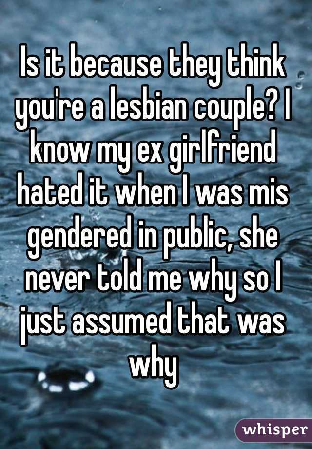 Is it because they think you're a lesbian couple? I know my ex girlfriend hated it when I was mis gendered in public, she never told me why so I just assumed that was why