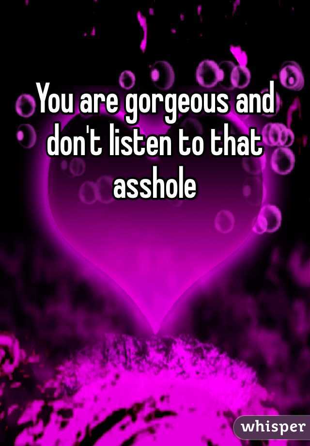 You are gorgeous and don't listen to that asshole