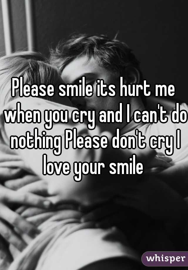 Please smile its hurt me when you cry and I can't do nothing Please don't cry I love your smile 