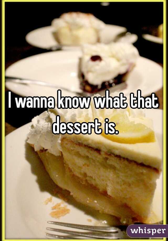 I wanna know what that dessert is.