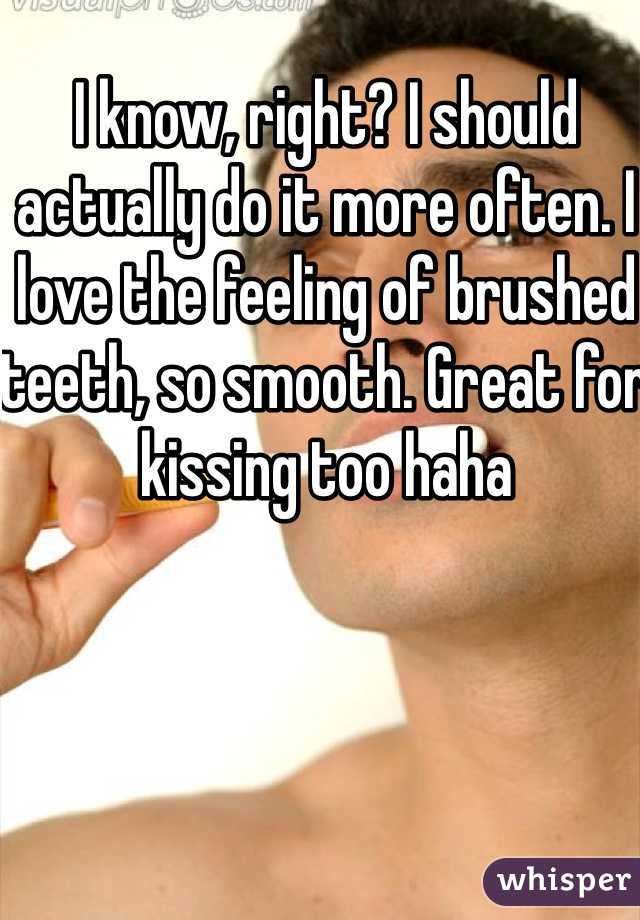 I know, right? I should actually do it more often. I love the feeling of brushed teeth, so smooth. Great for kissing too haha