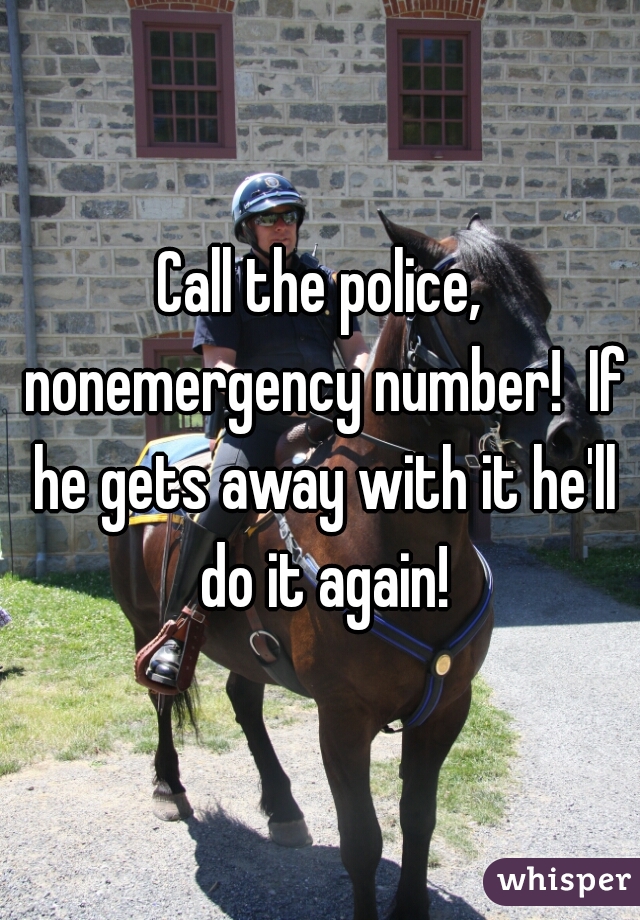 Call the police, nonemergency number!  If he gets away with it he'll do it again!
