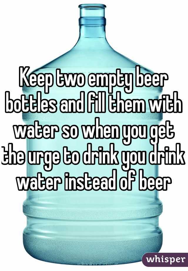 Keep two empty beer bottles and fill them with water so when you get the urge to drink you drink water instead of beer