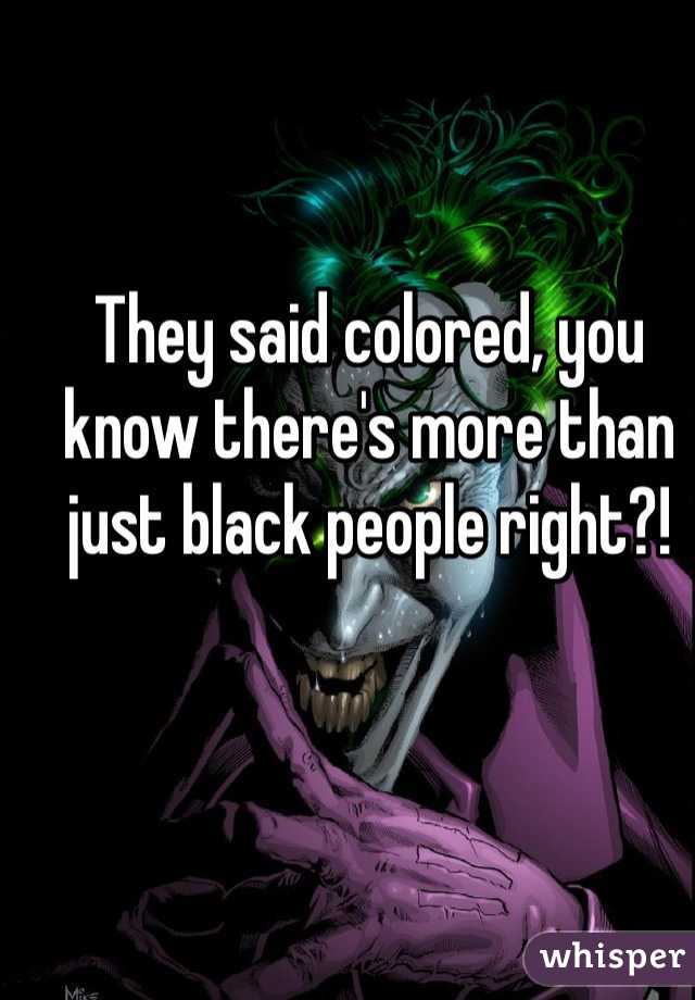 They said colored, you know there's more than just black people right?! 