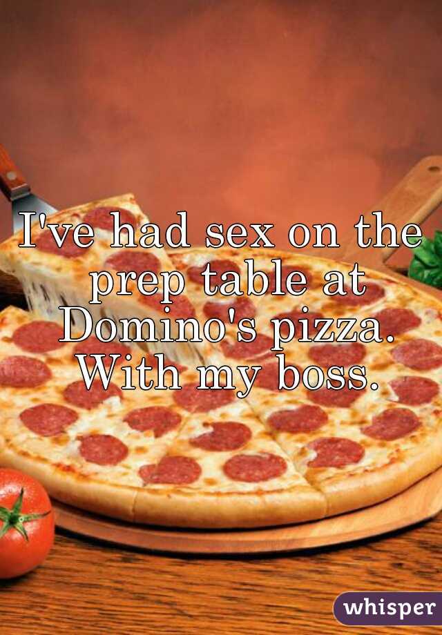 I've had sex on the prep table at Domino's pizza. With my boss.
