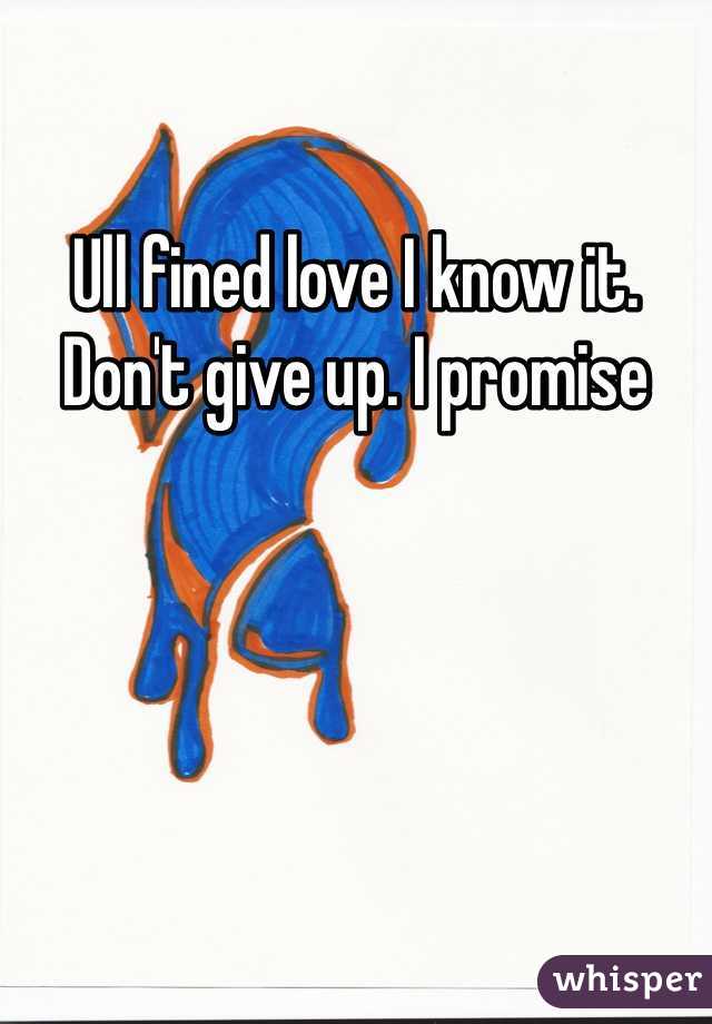 Ull fined love I know it. Don't give up. I promise
