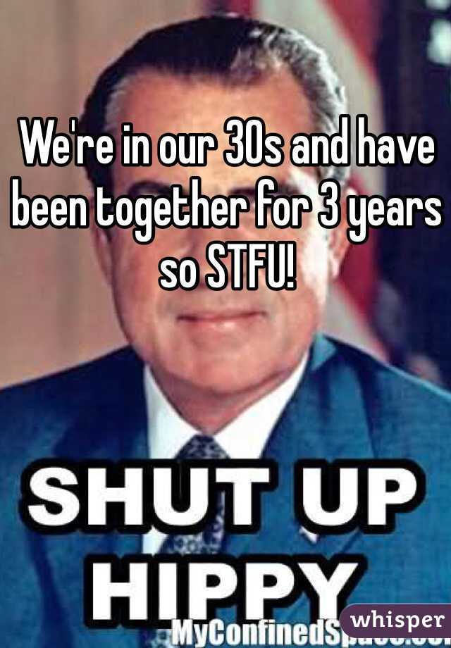 We're in our 30s and have been together for 3 years so STFU! 
