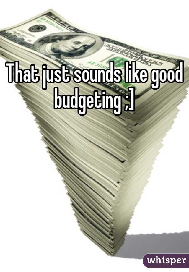That just sounds like good budgeting ;]