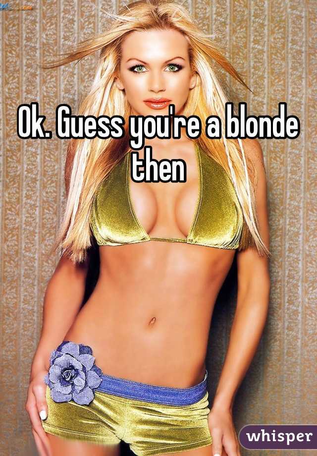 Ok. Guess you're a blonde then 
