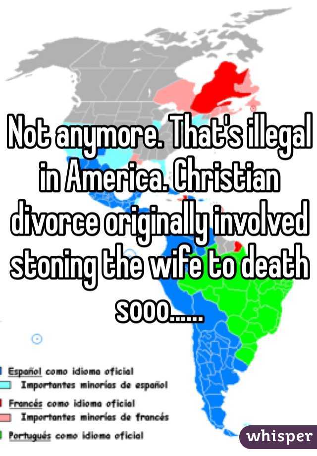 Not anymore. That's illegal in America. Christian divorce originally involved stoning the wife to death sooo......
