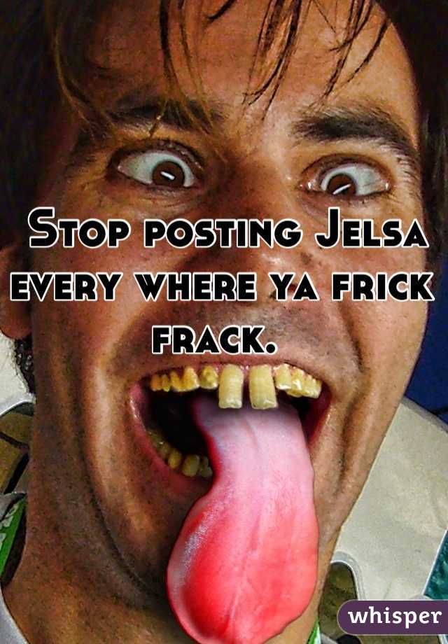  Stop posting Jelsa every where ya frick frack. 