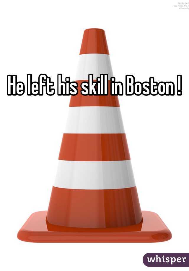 He left his skill in Boston ! 
