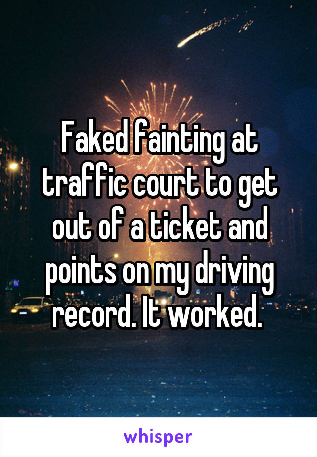 Faked fainting at traffic court to get out of a ticket and points on my driving record. It worked. 