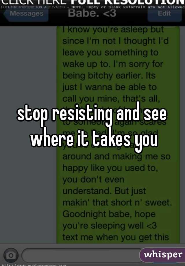 stop resisting and see where it takes you