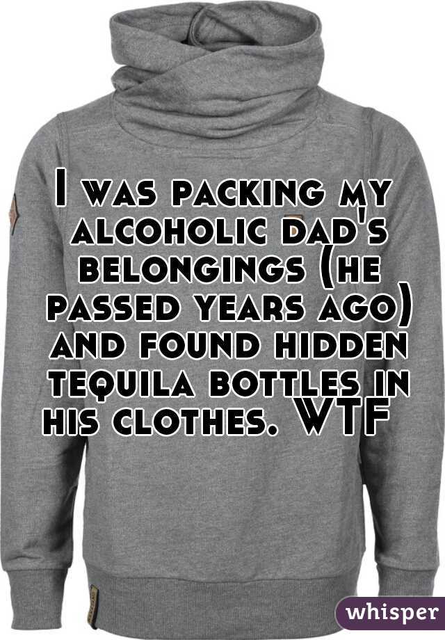 I was packing my alcoholic dad's belongings (he passed years ago) and found hidden tequila bottles in his clothes. WTF  