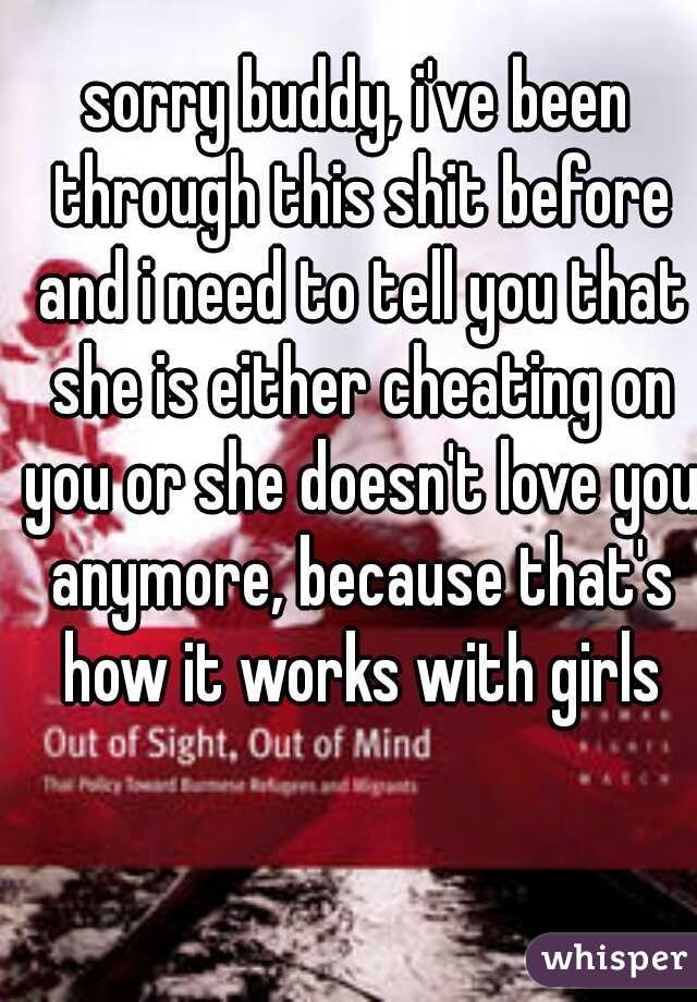 sorry buddy, i've been through this shit before and i need to tell you that she is either cheating on you or she doesn't love you anymore, because that's how it works with girls