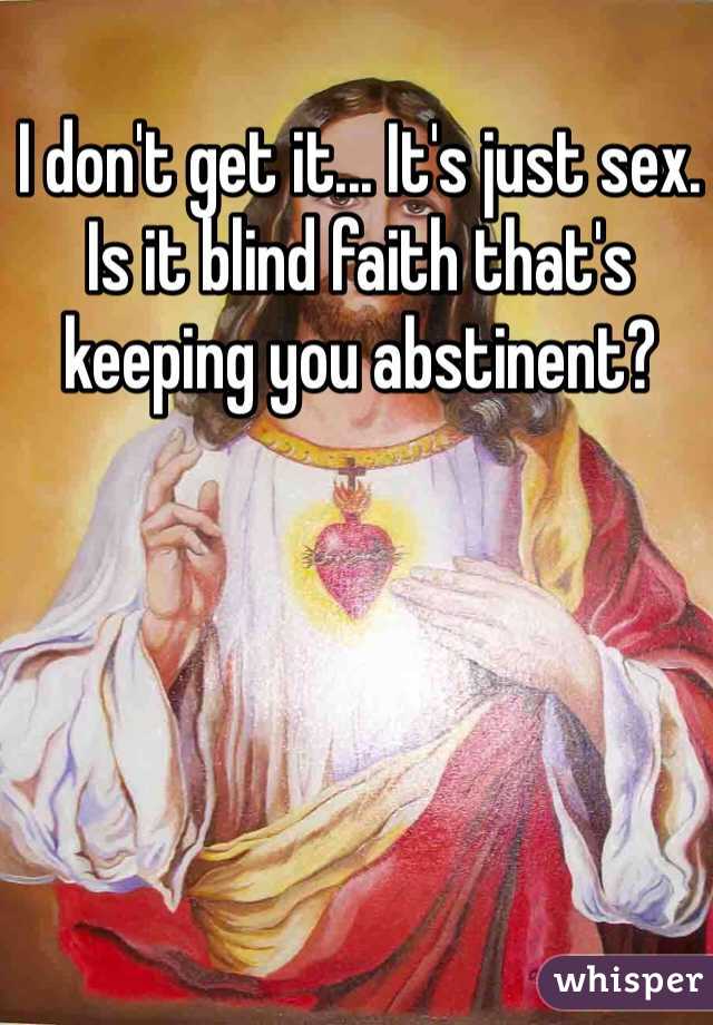 I don't get it... It's just sex. Is it blind faith that's keeping you abstinent? 