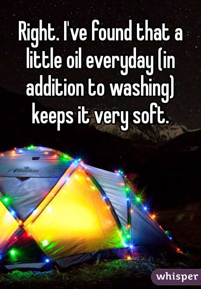 Right. I've found that a little oil everyday (in addition to washing) keeps it very soft.