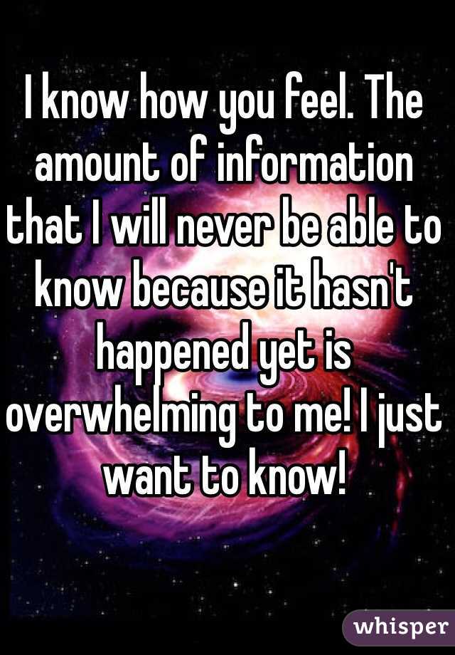 I know how you feel. The amount of information that I will never be able to know because it hasn't happened yet is overwhelming to me! I just want to know!
