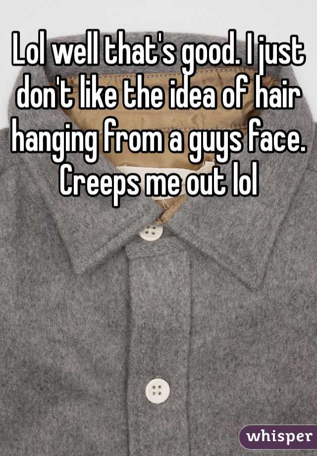 Lol well that's good. I just don't like the idea of hair hanging from a guys face. Creeps me out lol 