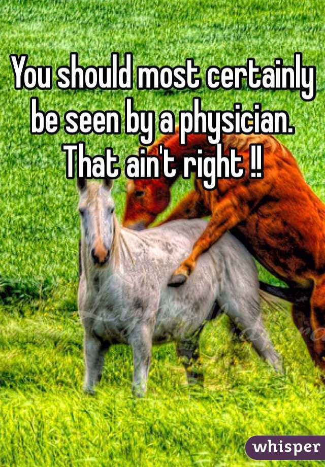 You should most certainly be seen by a physician. That ain't right !! 