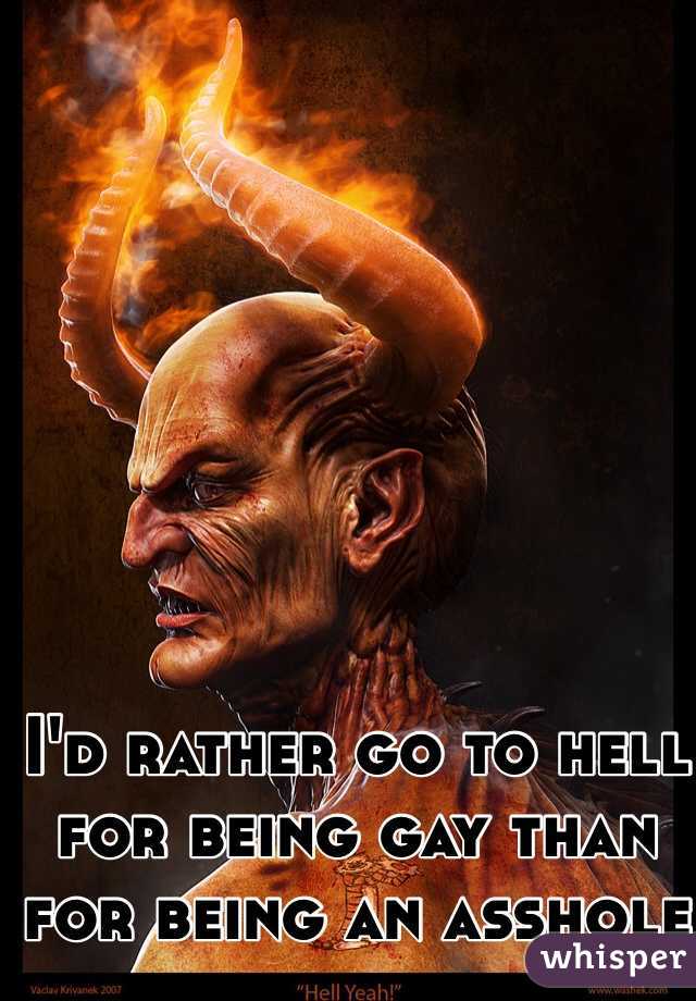 I'd rather go to hell for being gay than for being an asshole